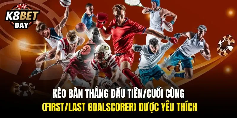 Kèo bàn thắng đầu tiên/cuối cùng (First/Last Goalscorer) được yêu thích