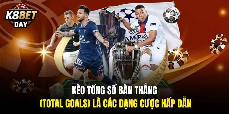 Kèo tổng số bàn thắng (Total Goals) là các dạng cược hấp dẫn