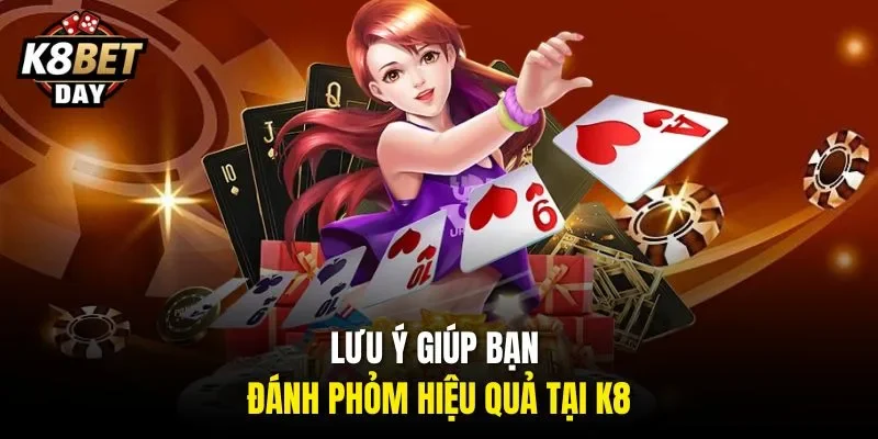 Lưu ý giúp bạn đánh Phỏm hiệu quả tại K8