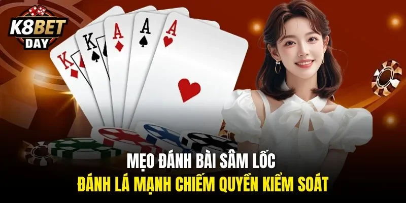 Mẹo đánh bài Sâm Lốc đánh lá mạnh chiếm quyền kiểm soát