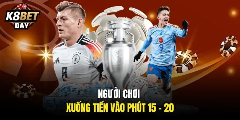 Người chơi xuống tiền vào phút 15 - 20